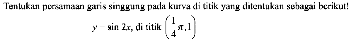 Tentukan persamaan garis singgung pada kurva di titik yang ditentukan sebagai berikut! y=sin2x, di titik (pi/4,1)