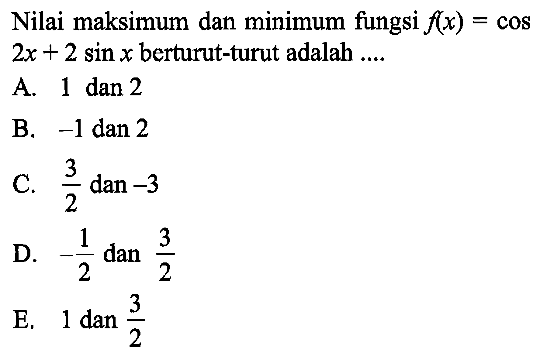 Nilai maksimum dan minimum fungsi  f(x)=cos 2x+2 sin x berturut-turut adalah ....