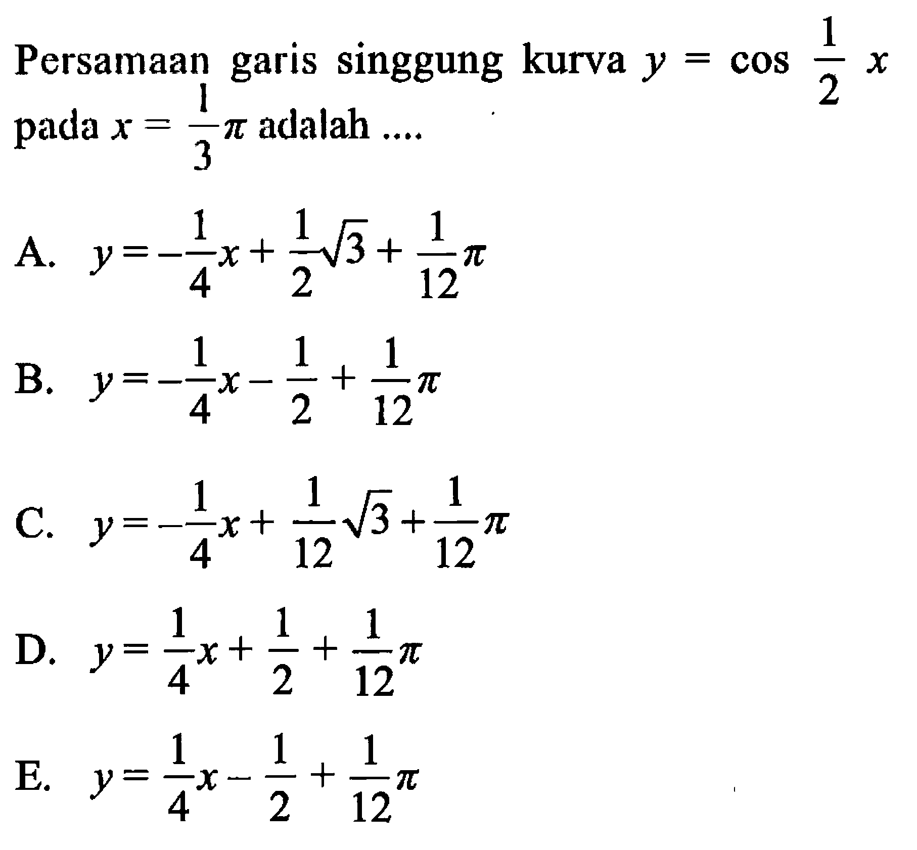 Persamaan garis singgung kurva y=cos 1/2 x pada x=1/3 pi adalah ....