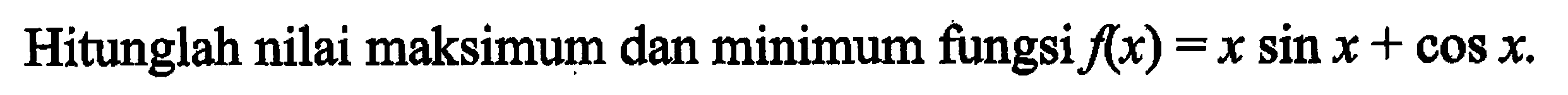 Hitunglah nilai maksimum dan minimum fungsi f(x) = x sin x + cos x.