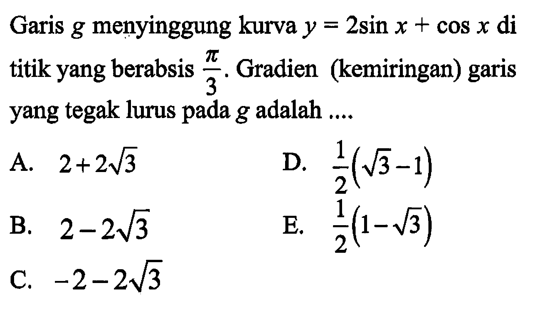 Garis g menyinggung kurva y=2sin x+cos x di titik yang berabsis pi/3. Gradien (kemiringan) garis yang tegak lurus pada g adalah ....