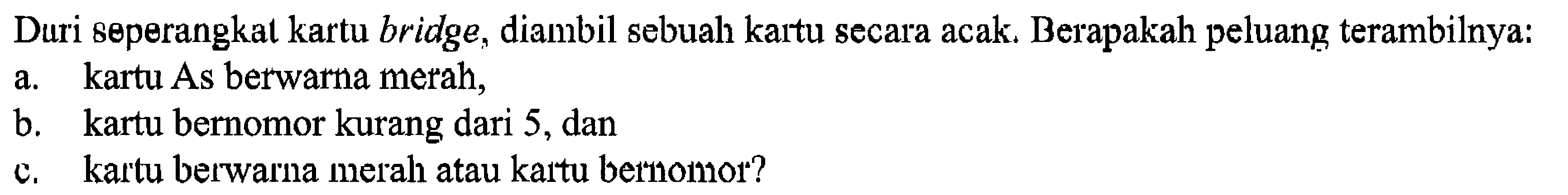 Duri seperangkat kartu bridge, diambil sebuah kartu secara acak. Berapakah peluang terambilnya:a. kartu As berwarna merah,b. kartu bernomor kurang dari 5, danc. kartu berwarna merah atau kartu bernomor?