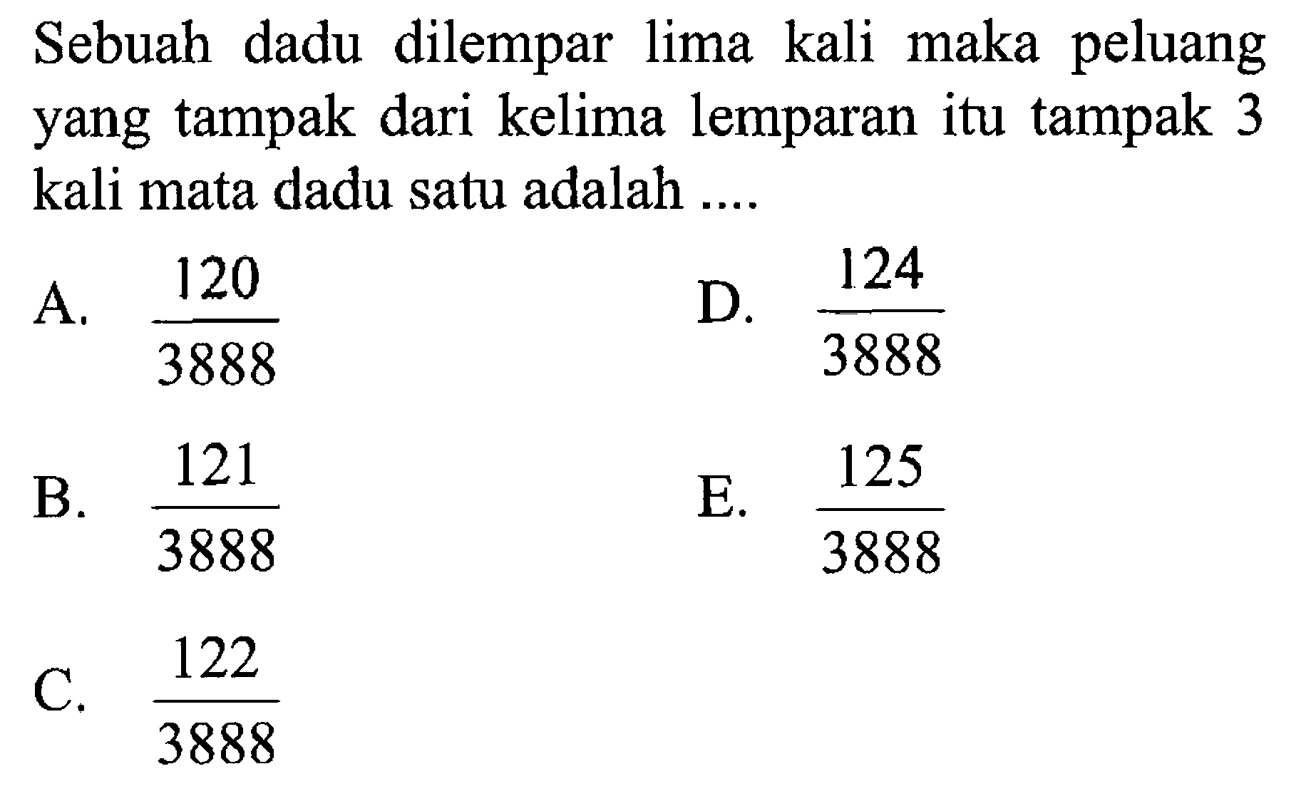 Sebuah dadu dilempar lima kali maka peluang yang tampak dari kelima lemparan itu tampak 3 kali mata dadu satu adalah 
