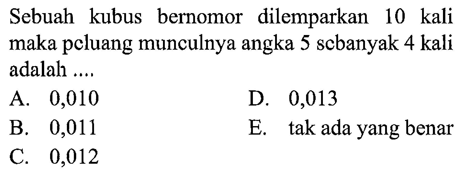 Sebuah kubus bernomor dilemparkan 10 kali maka pcluang munculnya angka 5 sebanyak 4 kali adalah ....