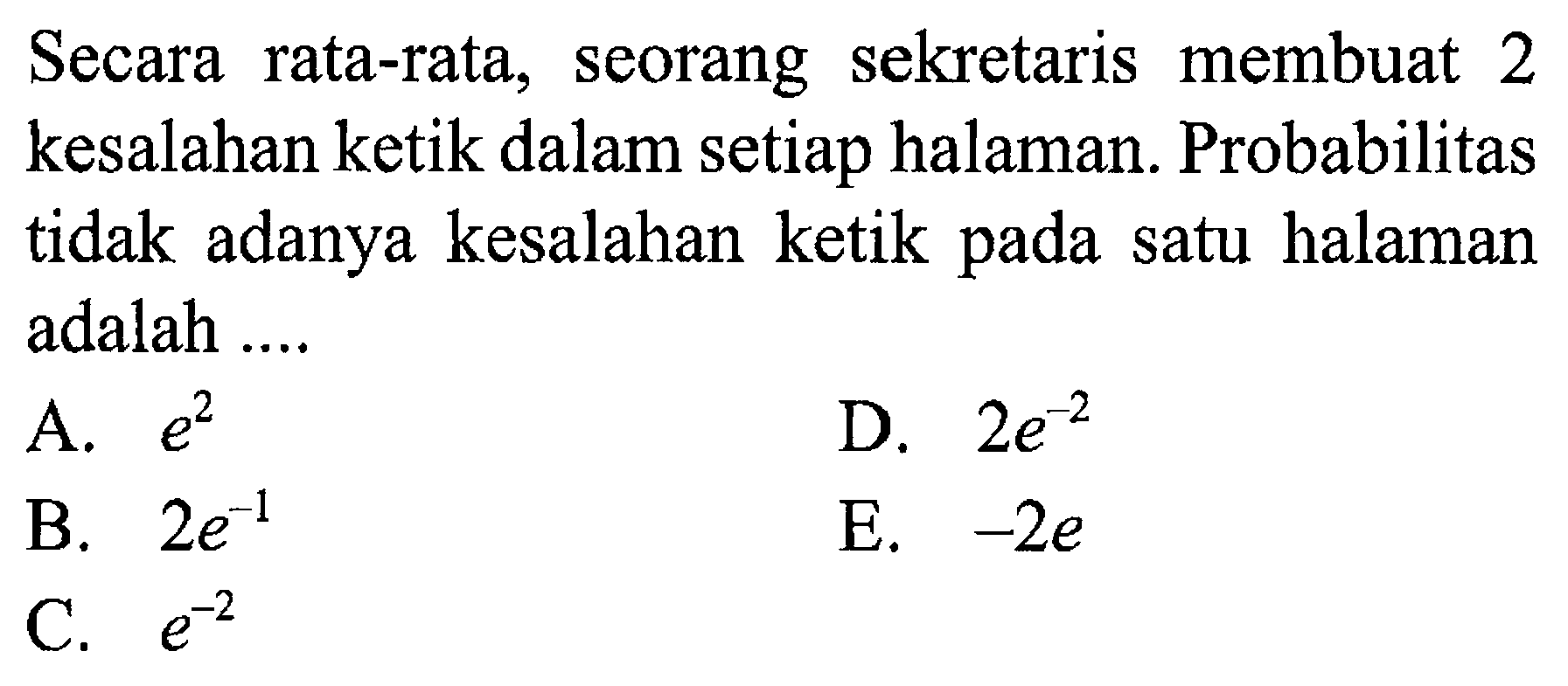 Secara rata-rata, seorang sekretaris membuat 2 kesalahan ketik dalam setiap halaman. Probabilitas tidak adanya kesalahan ketik pada satu halaman adalah ....