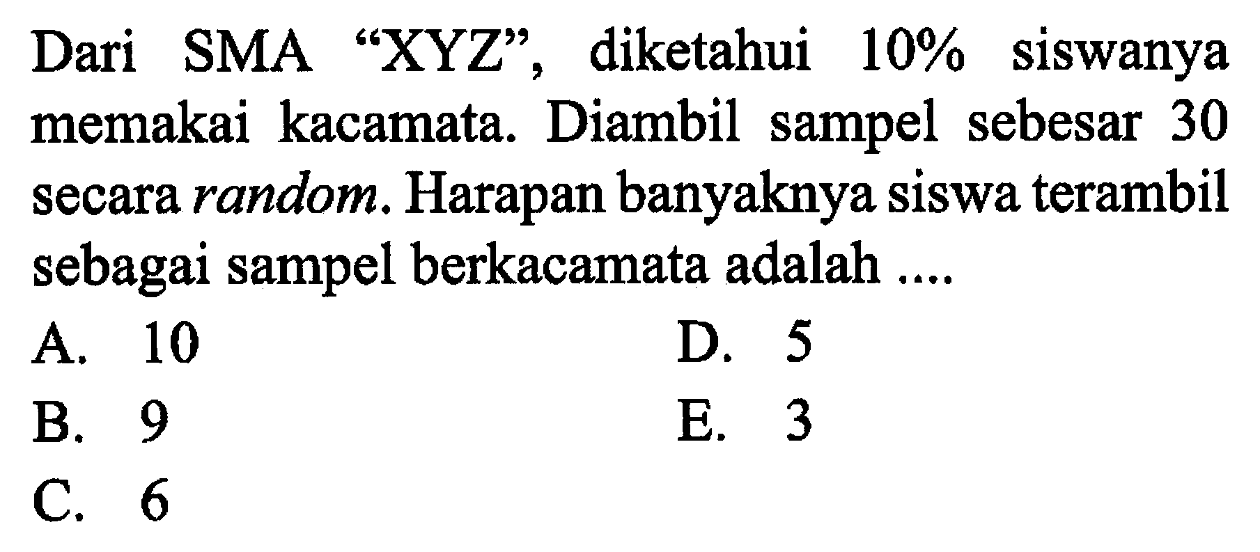 Dari SMA 'XYZ', diketahui  10%  siswanya memakai kacamata. Diambil sampel sebesar 30 secara random. Harapan banyaknya siswa terambil sebagai sampel berkacamata adalah .... 