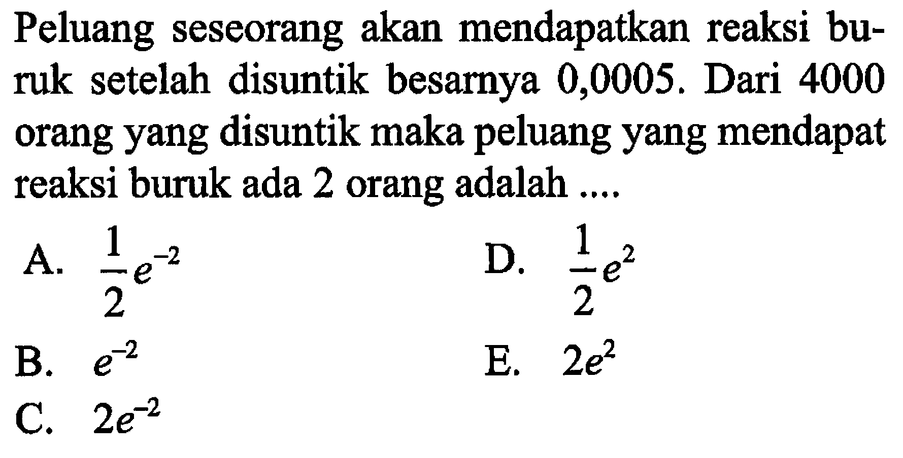 Peluang seseorang akan mendapatkan reaksi buruk setelah disuntik besarnya 0,0005. Dari 4000 orang yang disuntik maka peluang yang mendapat reaksi buruk ada 2 orang adalah .... 