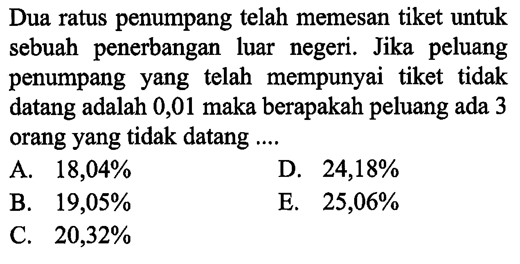 Dua ratus penumpang telah memesan tiket untuk sebuah penerbangan luar negeri. Jika peluang penumpang yang telah mempunyai tiket tidak datang adalah 0,01 maka berapakah peluang ada 3 orang yang tidak datang .... 