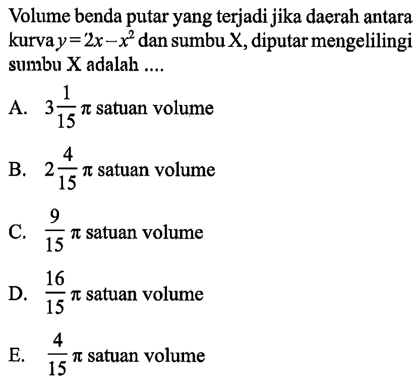 Volume benda putar yang terjadi jika daerah antara kurva y=2 x-x^2 dan sumbu X, diputar mengelilingi sumbu X adalah ....