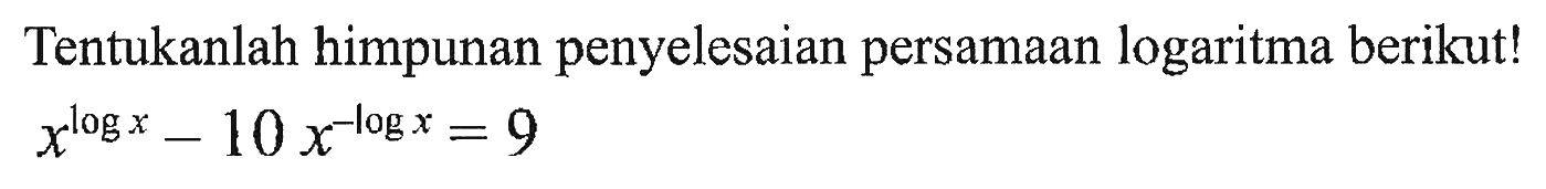 Tentukanlah himpunan penyelesaian persamaan logaritma berikut! x^(logx)-10 x^(-logx)=9