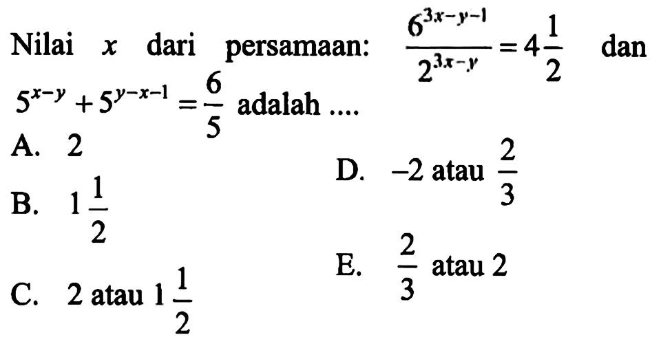 Nilai x dari persamaan: (6^(3x-y-1))/(2^(3x-y))=4 1/2 dan 5^(x-y)+5^(y-x-1)=6/5 adalah ...