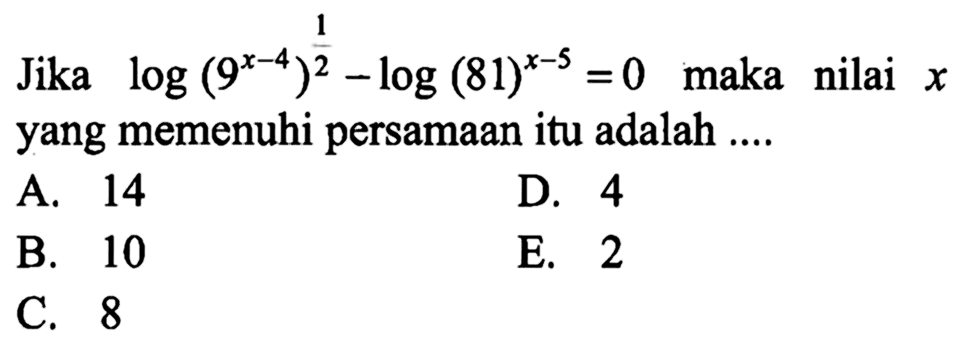 Jika log(9^(x-4))^(1/2) - log(81)^(x-5)=0 maka nilai x yang memenuhi persamaan itu adalah....