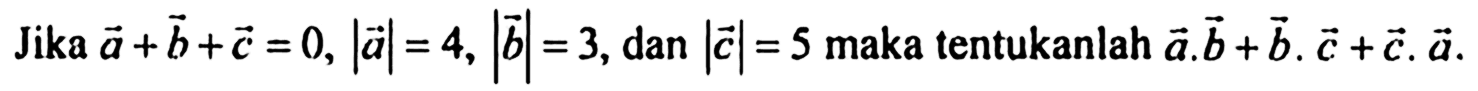 Jika a+b+c=0,|a|=4,|b|=3, dan|c|=5 maka tentukanlah a.b+b.c+c.a. 