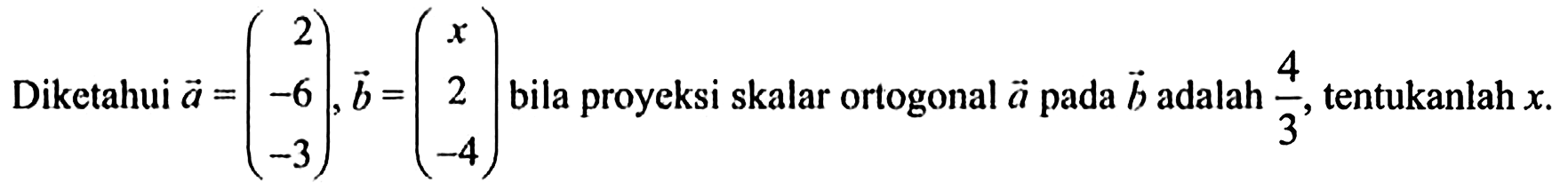 Diketahui  a=( r2  -6  -3 ), b=( x  2  -4 )  bila proyeksi skalar ortogonal  a  pada  b  adalah  4/3 , tentukanlah  x . 