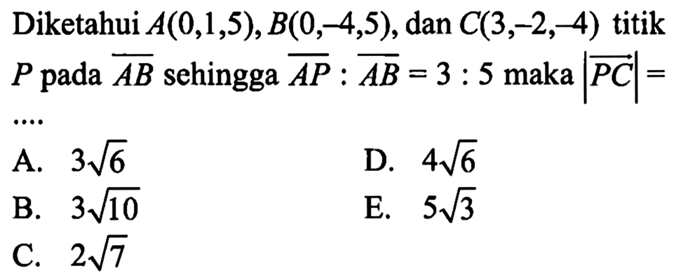 Diketahui  A(0,1,5), B(0,-4,5) , dan  C(3,-2,-4)  titik  P  pada  AB  sehingga  AP: AB=3: 5  maka  PC= 