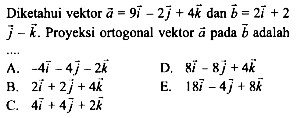 Diketahui vektor a=9i-2j+4k dan b=2i+2j-k. Proyeksi ortogonal vektor a pada b adalah....