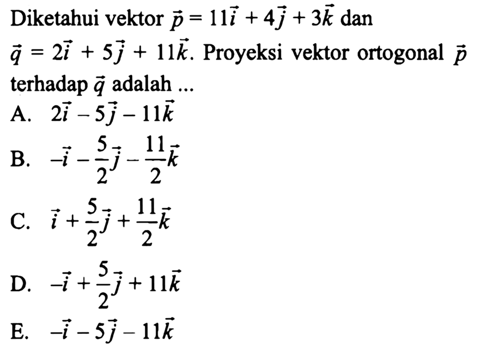 Diketahui vektor p=11i+4j+3k dan vektor q=2i+5j+11k. Proyeksi vektor ortogonal p terhadap q adalah ...