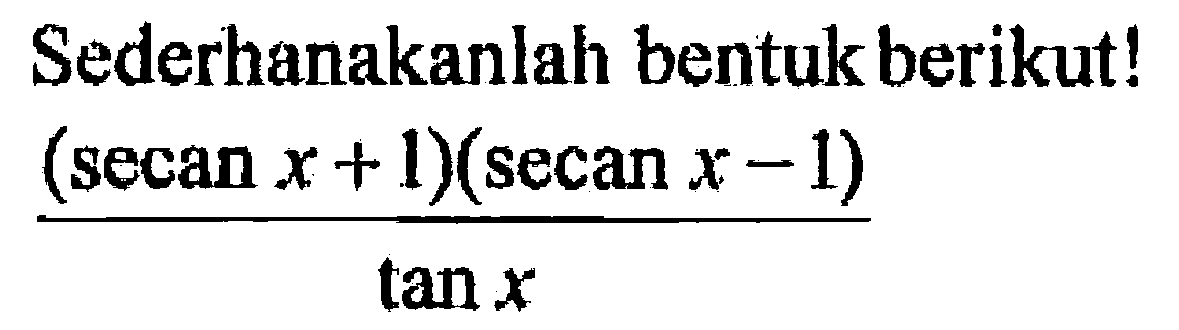 Sederhanakanlah bentuk berikut! ((secan x+1)(secan x-1))/tan x 