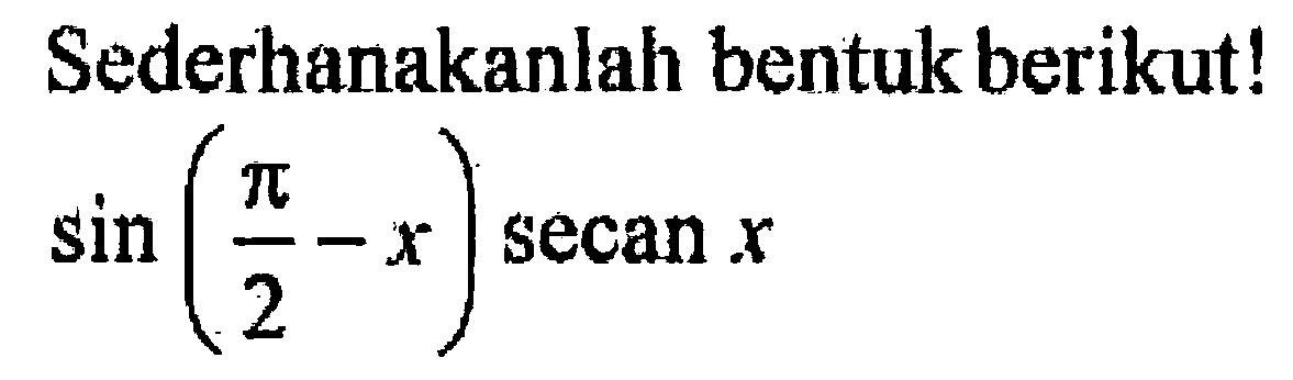 Sederhanakanlah bentuk berikut!  sin (pi/2-x) secan x 