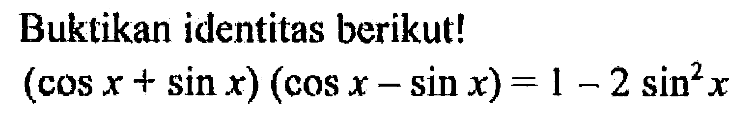 Buktikan identitas berikut! (cos x+sin x)(cos x-sin x) = 1-2 sin^2 x