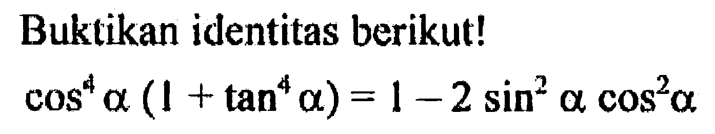 Buktikan identitas berikut!cos^4 a(1+tan^4 a)=1-2sin^2 a cos^2 a