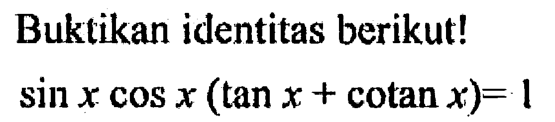 Buktikan identitas berikut! sin x cos x(tan x+cotan x)=1