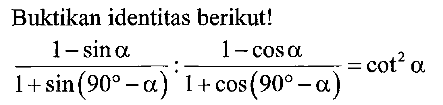 Buktikan identitas berikut! (1-sin a)/(1+sin(90-a)):(1-cos a)/(1+cos(90-a))=cot^2 a