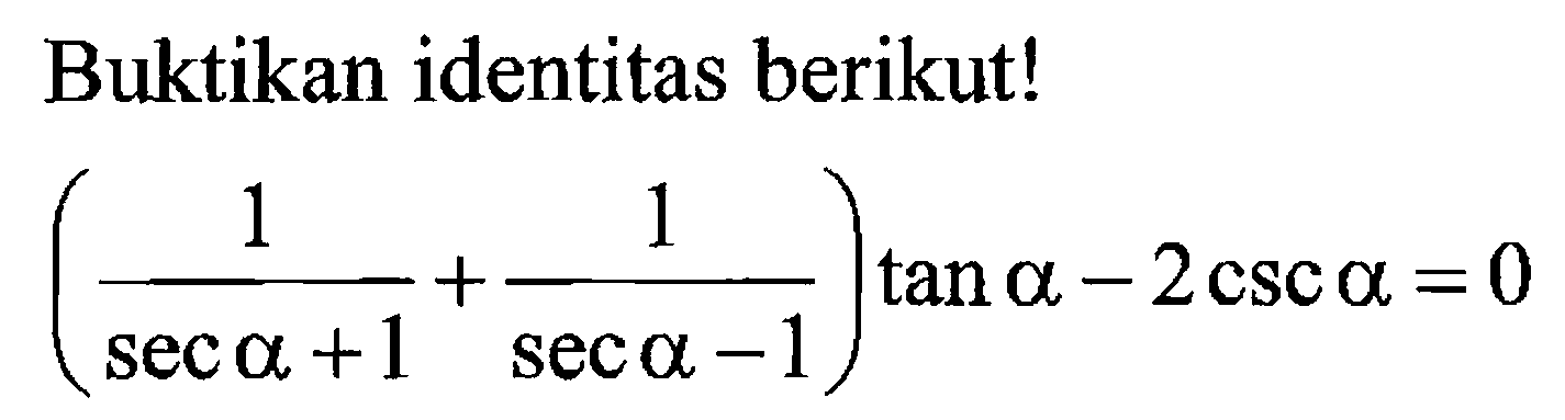 Buktikan identitas berikut! (1/(sec a+1)+1/(sec a-1))tan a-2csc a=0