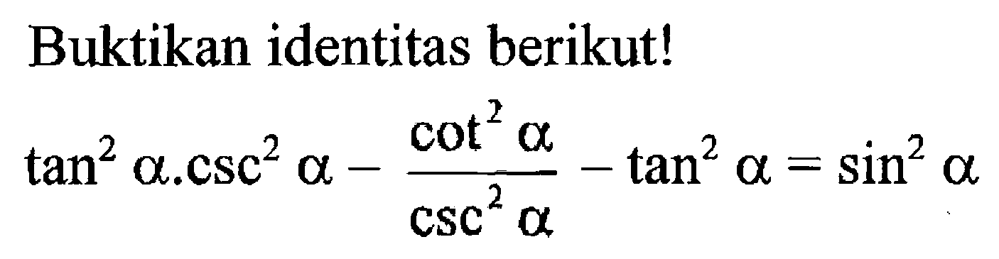 Buktikan identitas berikut! tan^2 a.csc^2 a - (cot^2 a/csc^2 a)- tan^2 a=sin^2 a