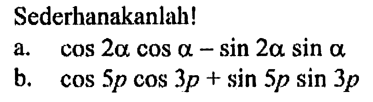 Sederhanakanlah! a. cos2a cos a-sin2a sin a b. cos5p cos3p+sin5p sin3p