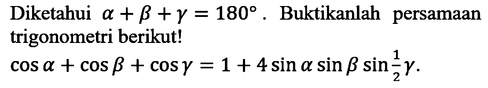 Diketahui alpha+beta+gamma=180. Buktikanlah persamaan trigonometri berikut! cos alpha+cos beta+cos gamma=1+4sin alpha sin beta sin (1/2)gamma.