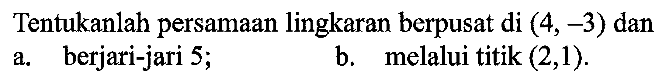 Tentukanlah persamaan lingkaran berpusat di  (4,-3)  dana. berjari-jari 5;b. melalui titik  (2,1) . 