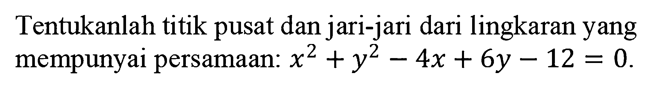 Tentukanlah titik pusat dan jari-jari dari lingkaran yang mempunyai persamaan:  x^2+y^2-4x+6y-12=0