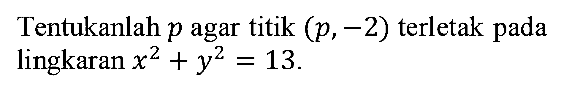 Tentukanlah p agar titik (p,-2) terletak pada lingkaran x^2+y^2=13.