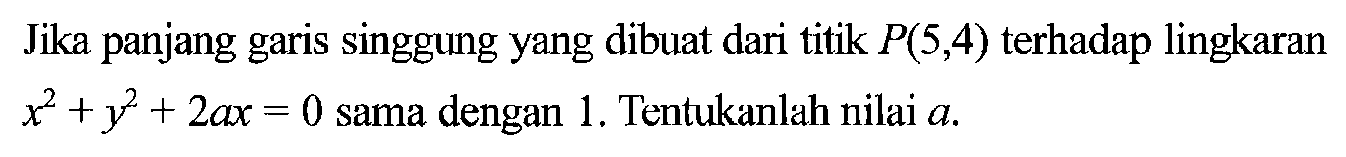 Jika panjang garis singgung yang dibuat dari titik  P(5,4)  terhadap lingkaran  x^2+y^2+2ax=0  sama dengan 1 . Tentukanlah nilai  a .