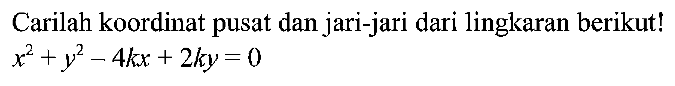 Carilah koordinat pusat dan jari-jari dari lingkaran berikut!  x^2+y^2-4kx+2ky=0 