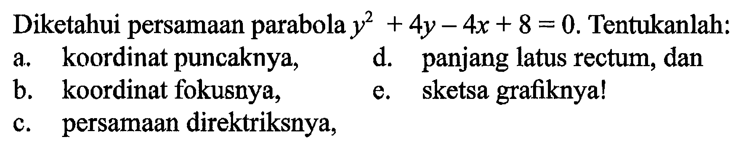 Diketahui persamaan parabola y^2+4y-4x+8=0. Tentukanlah: a. koordinat puncaknya, d. panjang latus rectum, dan b. koordinat fokusnya, e. sketsa grafiknya! c. persamaan direktriksnya,