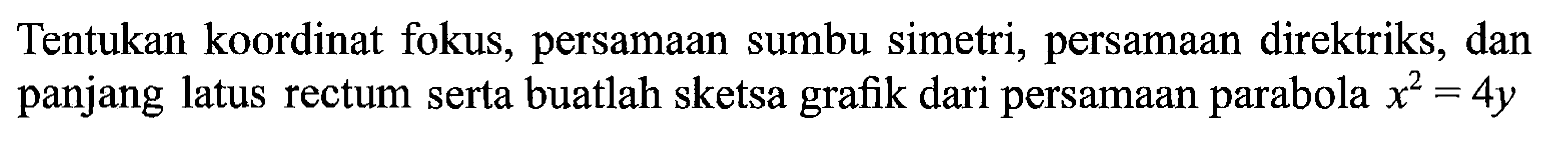 Tentukan koordinat fokus, persamaan sumbu simetri, persamaan direktriks, dan panjang latus rectum serta buatlah sketsa grafik dari persamaan parabola x^2-4y