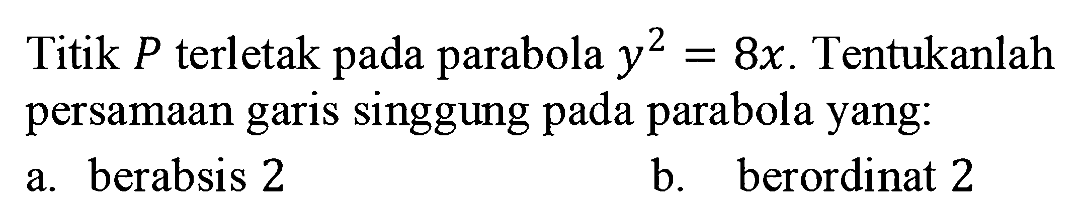 Titik P terletak pada parabola y^2=8x. Tentukanlah persamaan garis singgung pada parabola yang: a. berabsis 2 b. berordinat 2