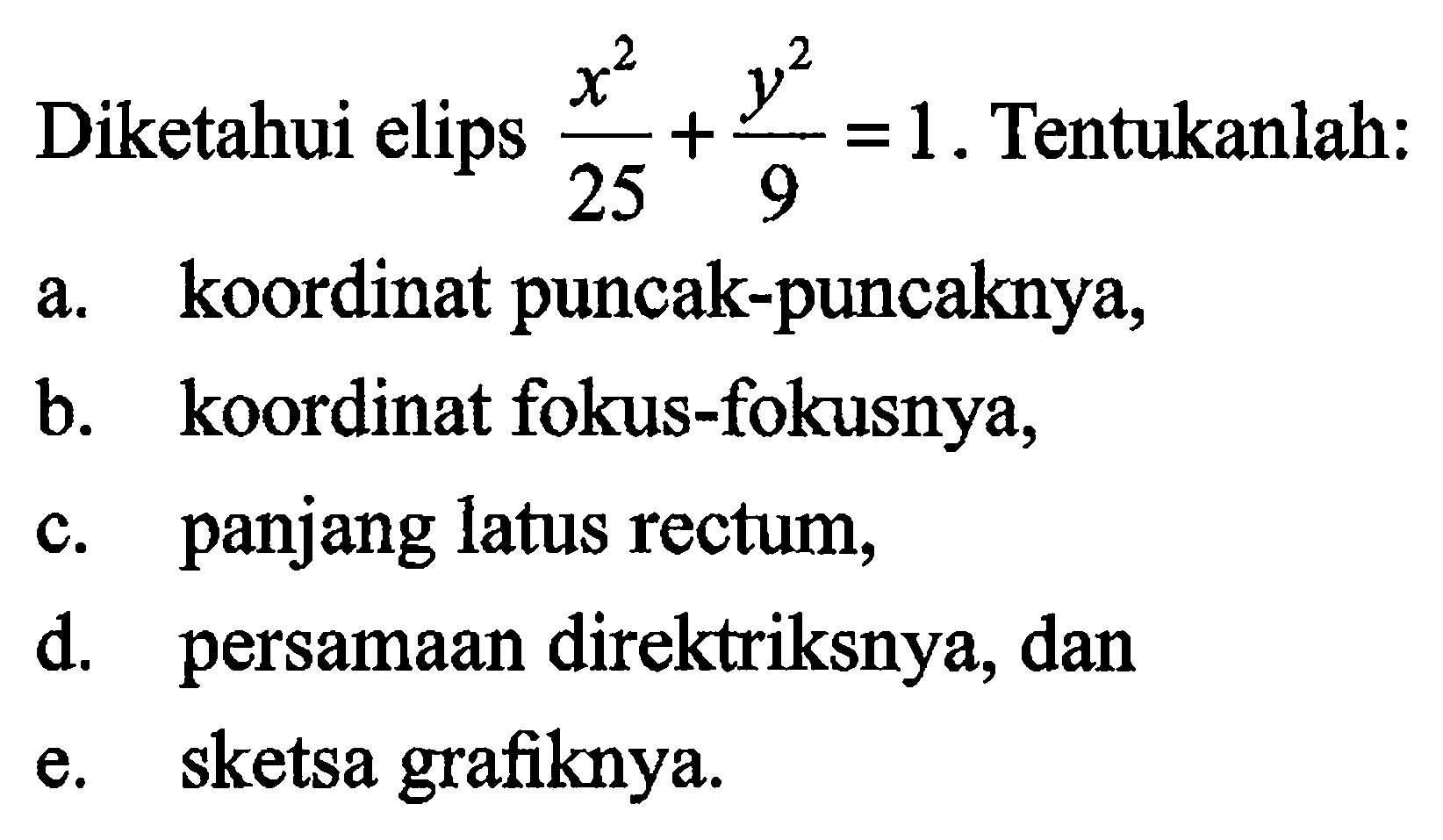 Diketahui elips (x^2)/25 + (y^2)/9 = 1. Tentukanlah: a. koordinat puncak-puncaknya, b. koordinat fokus-fokusnya, c. panjang latus rectum, d. persamaan direktriksnya, dan e. sketsa grafiknya.