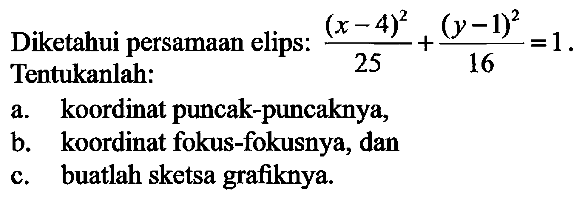 Diketahui persamaan elips: (x-4)^2/25+(y-1)^2/16=1. Tentukanlah: a. koordinat puncak-puncaknya, b. koordinat fokus-fokusnya, dan c. buatlah sketsa grafiknya.