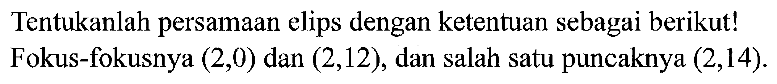 Tentukanlah persamaan elips dengan ketentuan sebagai berikut! Fokus-fokusnya (2,0) dan (2,12), dan salah satu puncaknya (2,14).