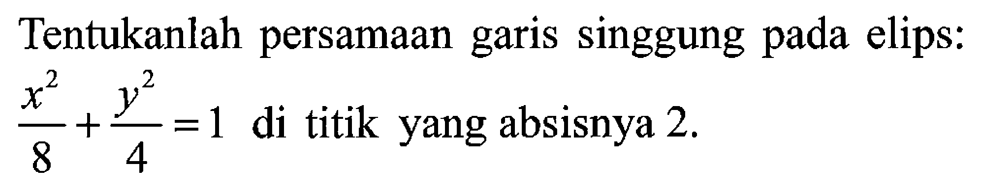 Tentukanlah persamaan garis singgung pada elips: x^2/8+y^2/4=1 di titik yang absisnya 2.