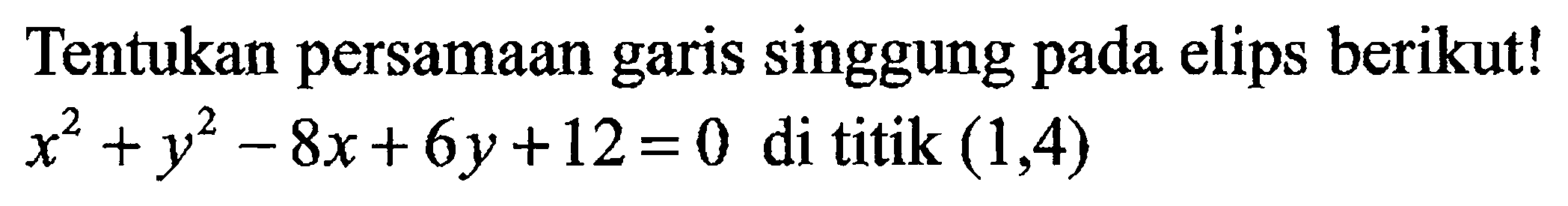 Tentukan persamaan garis singgung pada elips berikut! x^2+y^2-8x+6y+12=0 di titik (1,4)