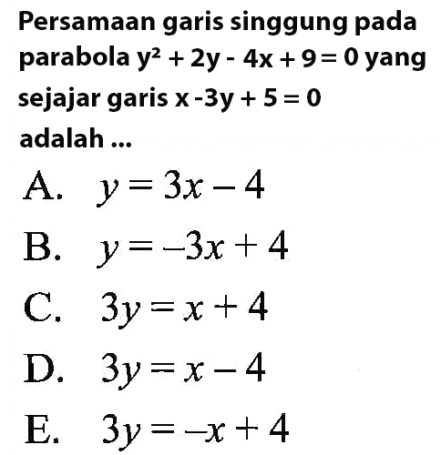 Persamaan garis singgung pada parabola y^2+2y-4x+9=0 yang sejajar garis x-3y+5=0 adalah ...