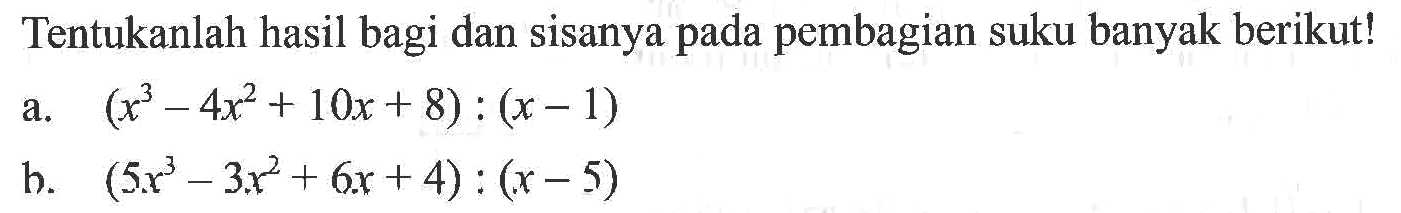 Tentukanlah hasil bagi dan sisanya pada pembagian suku banyak berikut!a. (x^3-4x^2+10x+8):(x-1) b. (5x^3-3x^2+6x+4):(x-5) 