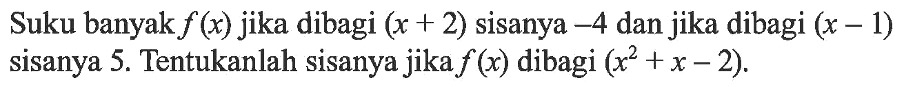 Suku banyak f(x) jika dibagi (x+2) sisanya -4 dan jika dibagi (x-1) sisanya 5. Tentukanlah sisanya jika f(x) dibagi (x^2+x-2).