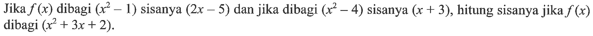 Jika f (x) dibagi (x^2-1) sisanya (2x-5) dan jika dibagi (x^2-4) sisanya (x+3), hitung sisanya jika f(x) dibagi (x^2+3x+2).