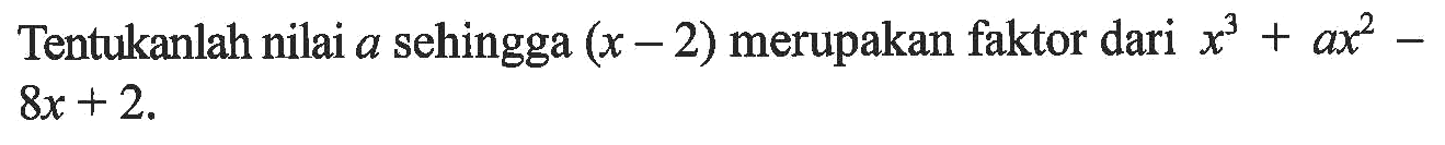 Tentukanlah nilai a sehingga (x-2) merupakan faktor dari x^3+ax^2 -8x + 2.