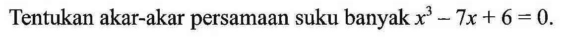 Tentukan akar-akar persamaan suku banyak x^3-7x+6=0.